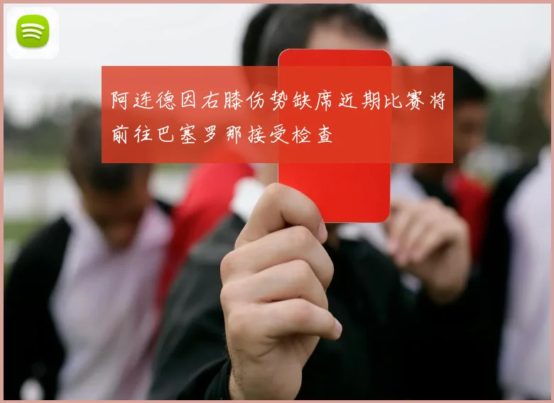 阿连德因右膝伤势缺席近期比赛将前往巴塞罗那接受检查