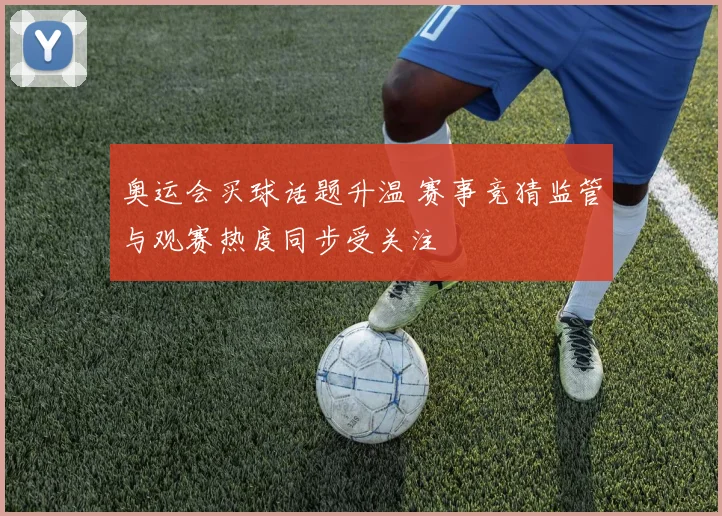 奥运会买球话题升温 赛事竞猜监管与观赛热度同步受关注