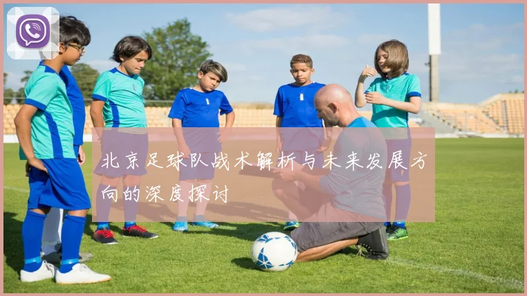 北京足球队战术解析与未来发展方向的深度探讨