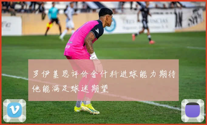 罗伊基恩评价舍什科进球能力期待他能满足球迷期望
