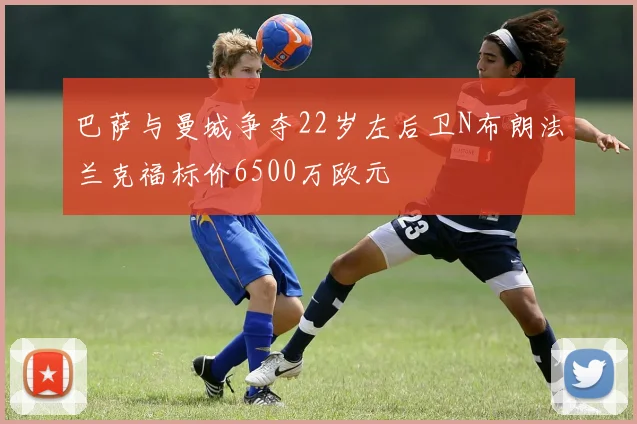 巴萨与曼城争夺22岁左后卫N布朗法兰克福标价6500万欧元